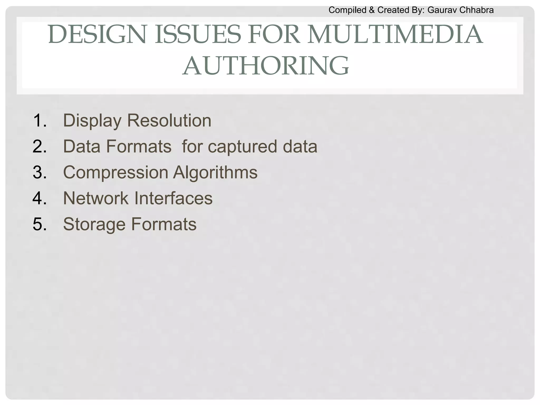 Compiled & Created By: Gaurav Chhabra
DESIGN ISSUES FOR MULTIMEDIA
AUTHORING
1. Display Resolution
2. Data Formats for captured data
3. Compression Algorithms
4. Network Interfaces
5. Storage Formats
 