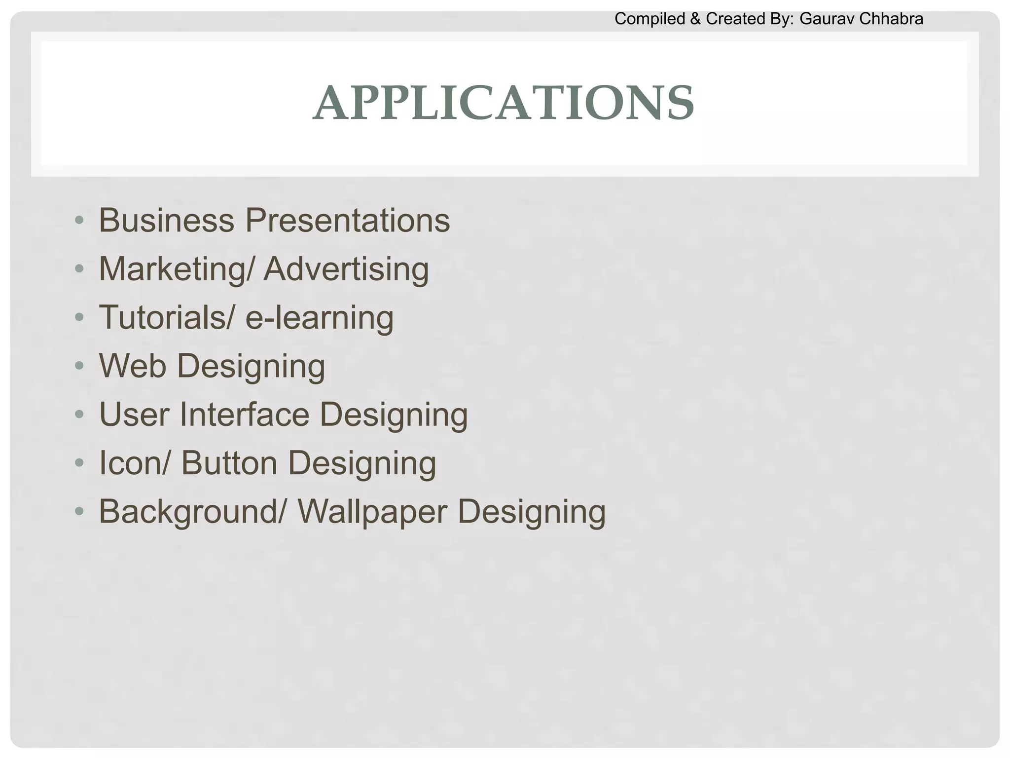 Compiled & Created By: Gaurav Chhabra
APPLICATIONS
• Business Presentations
• Marketing/ Advertising
• Tutorials/ e-learning
• Web Designing
• User Interface Designing
• Icon/ Button Designing
• Background/ Wallpaper Designing
 