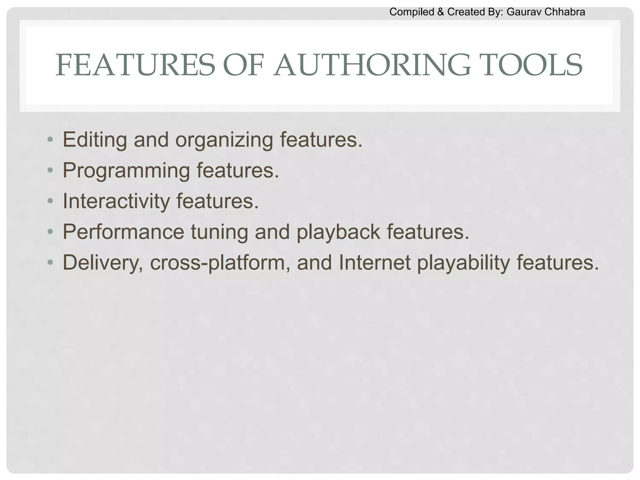 Compiled & Created By: Gaurav Chhabra
FEATURES OF AUTHORING TOOLS
• Editing and organizing features.
• Programming features.
• Interactivity features.
• Performance tuning and playback features.
• Delivery, cross-platform, and Internet playability features.
 