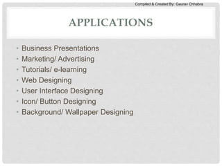 Compiled & Created By: Gaurav Chhabra
APPLICATIONS
• Business Presentations
• Marketing/ Advertising
• Tutorials/ e-learning
• Web Designing
• User Interface Designing
• Icon/ Button Designing
• Background/ Wallpaper Designing
 