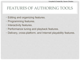Compiled & Created By: Gaurav Chhabra
FEATURES OF AUTHORING TOOLS
• Editing and organizing features.
• Programming features.
• Interactivity features.
• Performance tuning and playback features.
• Delivery, cross-platform, and Internet playability features.
 