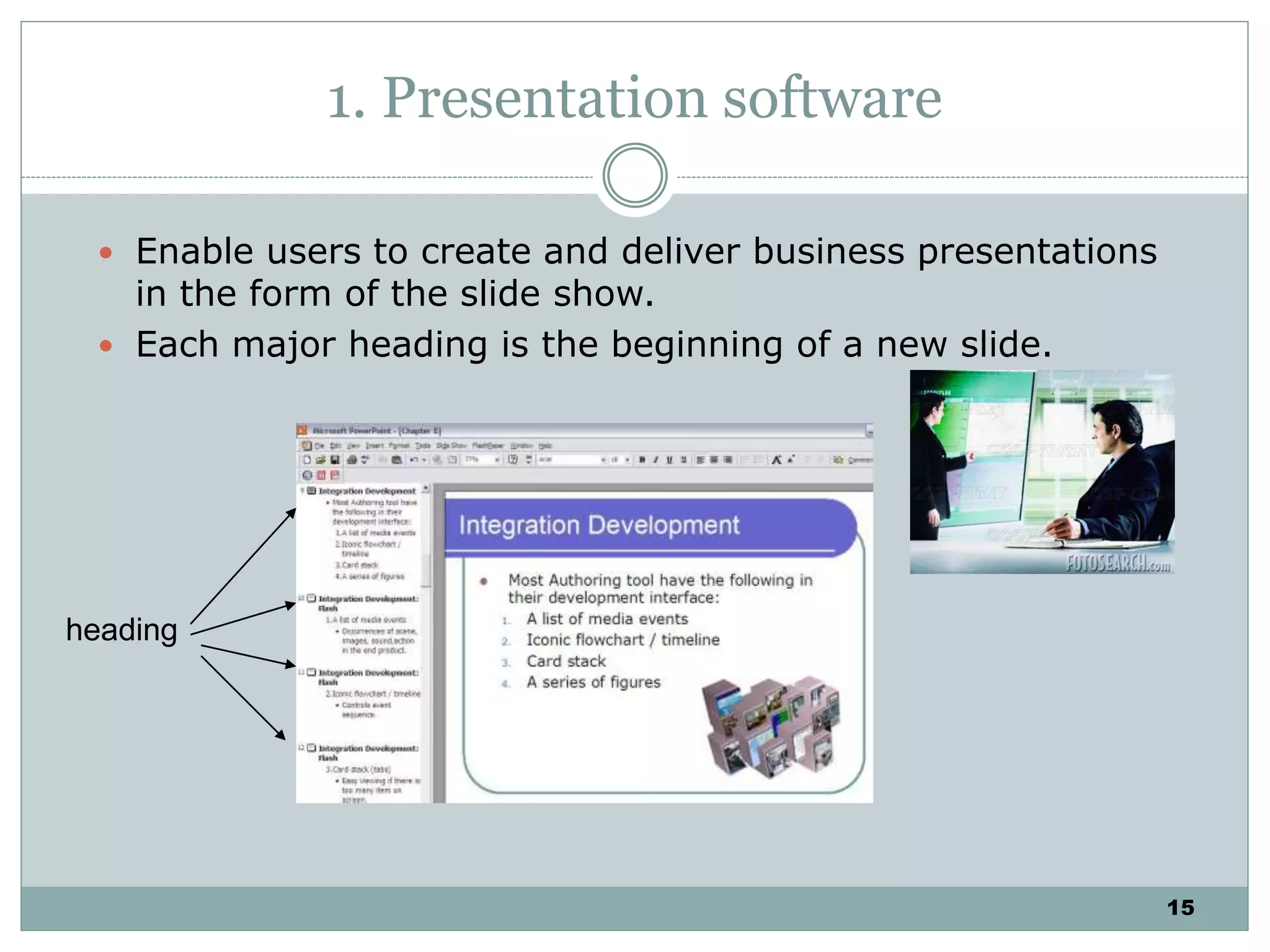 15
1. Presentation software
 Enable users to create and deliver business presentations
in the form of the slide show.
 Each major heading is the beginning of a new slide.
heading
 