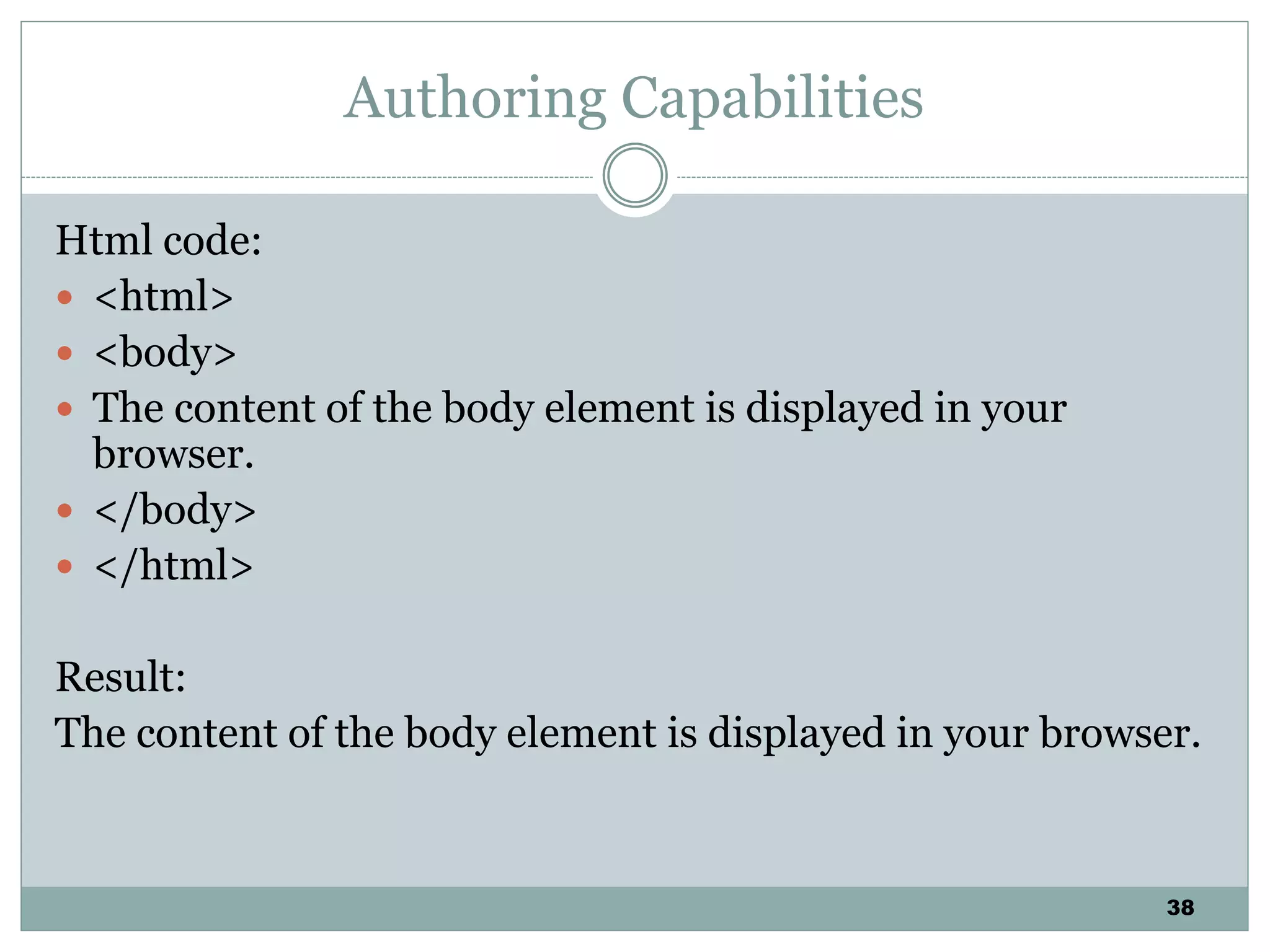 38
Authoring Capabilities
Html code:
 <html>
 <body>
 The content of the body element is displayed in your
browser.
 </body>
 </html>
Result:
The content of the body element is displayed in your browser.
 