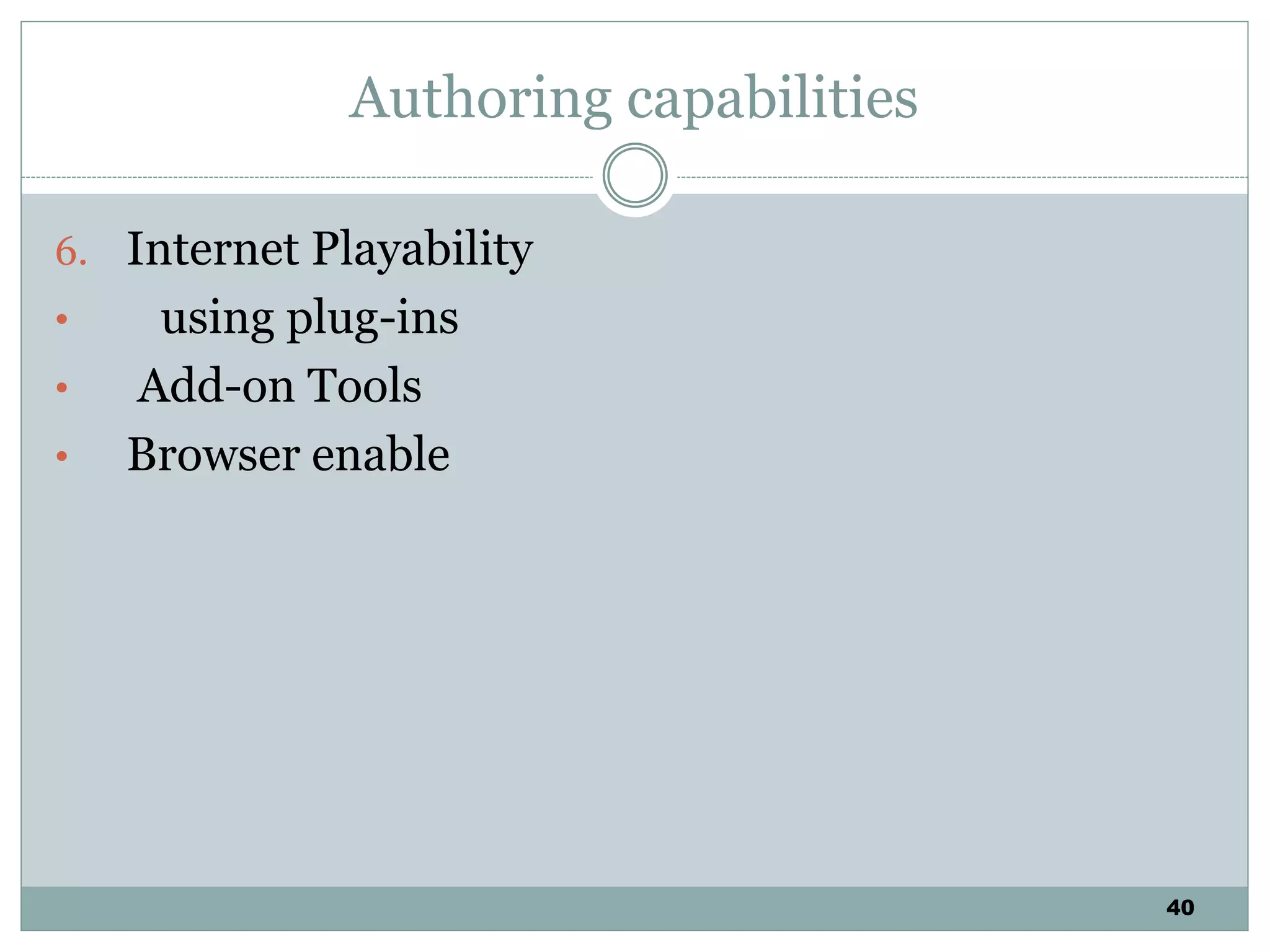 40
Authoring capabilities
6. Internet Playability
• using plug-ins
• Add-on Tools
• Browser enable
 