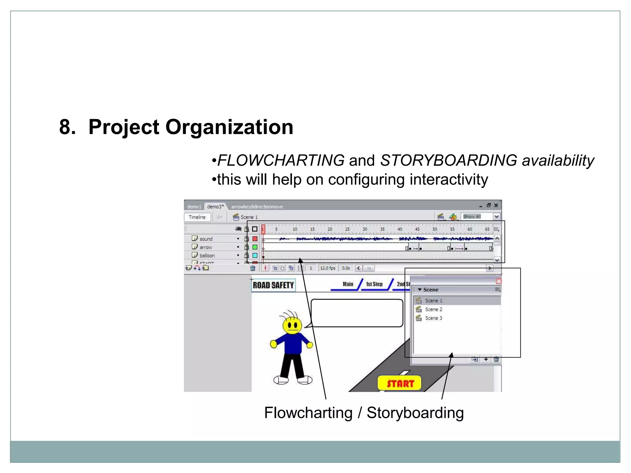 Flowcharting / Storyboarding
8. Project Organization
•FLOWCHARTING and STORYBOARDING availability
•this will help on configuring interactivity
 
