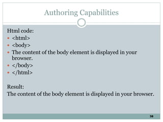38
Authoring Capabilities
Html code:
 <html>
 <body>
 The content of the body element is displayed in your
browser.
 </body>
 </html>
Result:
The content of the body element is displayed in your browser.
 