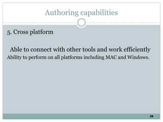 39
Authoring capabilities
5. Cross platform
Able to connect with other tools and work efficiently
Ability to perform on all platforms including MAC and Windows.
 