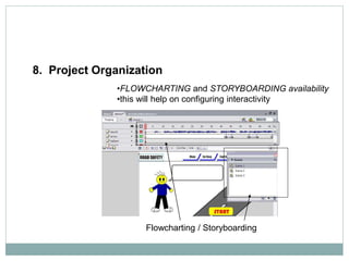 Flowcharting / Storyboarding
8. Project Organization
•FLOWCHARTING and STORYBOARDING availability
•this will help on configuring interactivity
 