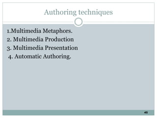 45
Authoring techniques
1.Multimedia Metaphors.
2. Multimedia Production
3. Multimedia Presentation
4. Automatic Authoring.
 