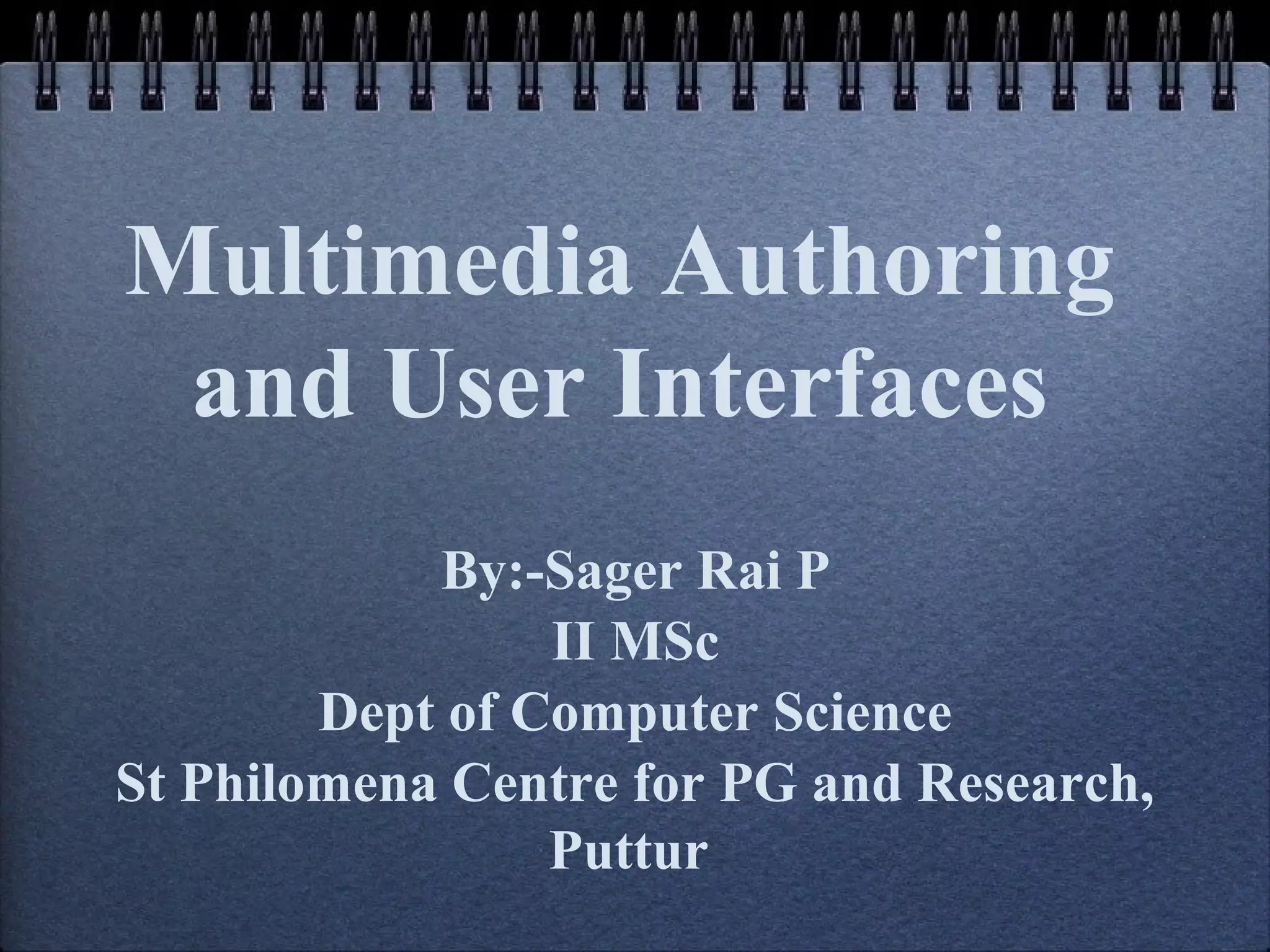 Multimedia Authoring
and User Interfaces
By:-Sager Rai P
II MSc
Dept of Computer Science
St Philomena Centre for PG and Research,
Puttur
 