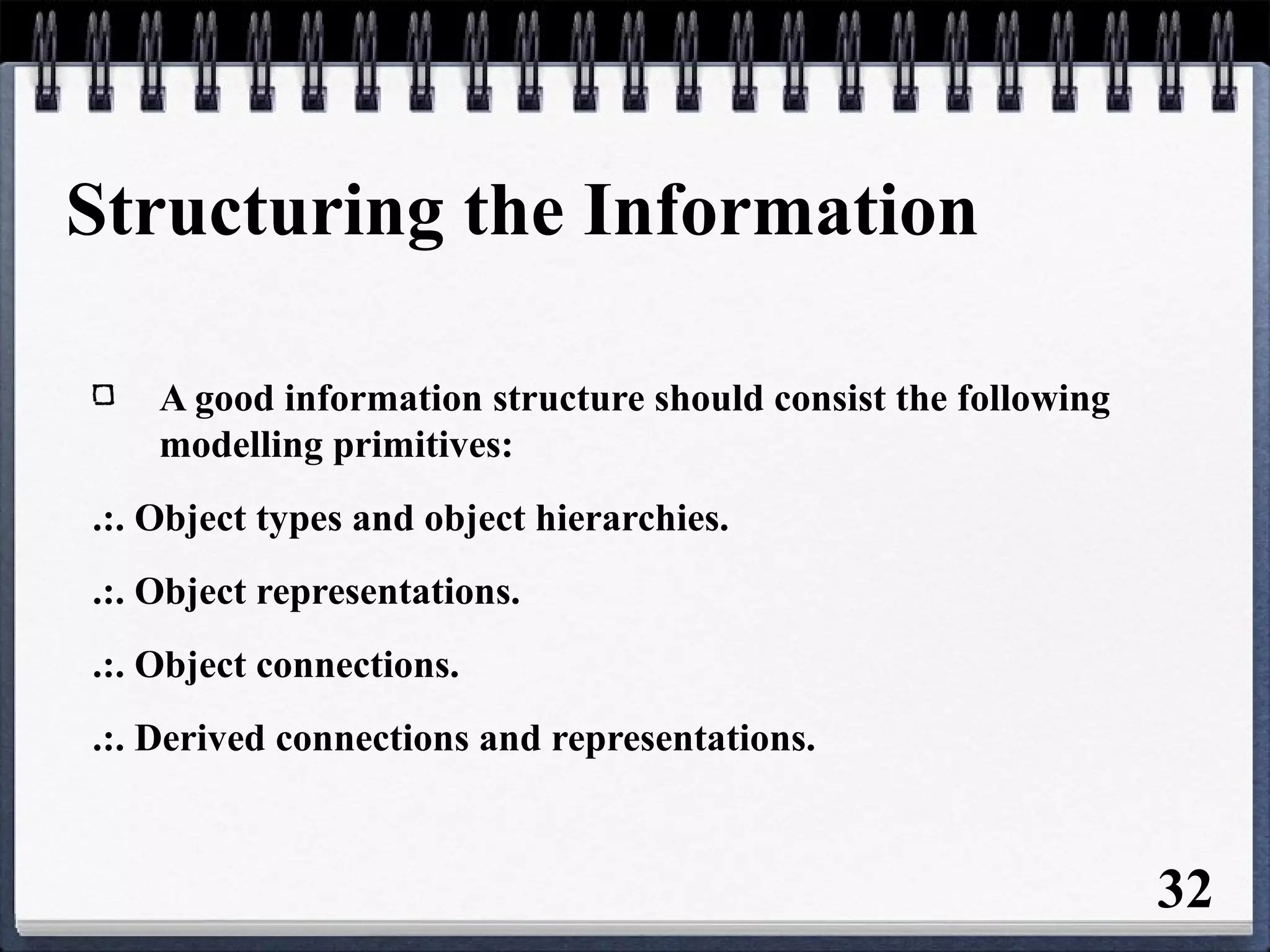 Structuring the Information
A good information structure should consist the following
modelling primitives:
.:. Object types and object hierarchies.
.:. Object representations.
.:. Object connections.
.:. Derived connections and representations.
32
 