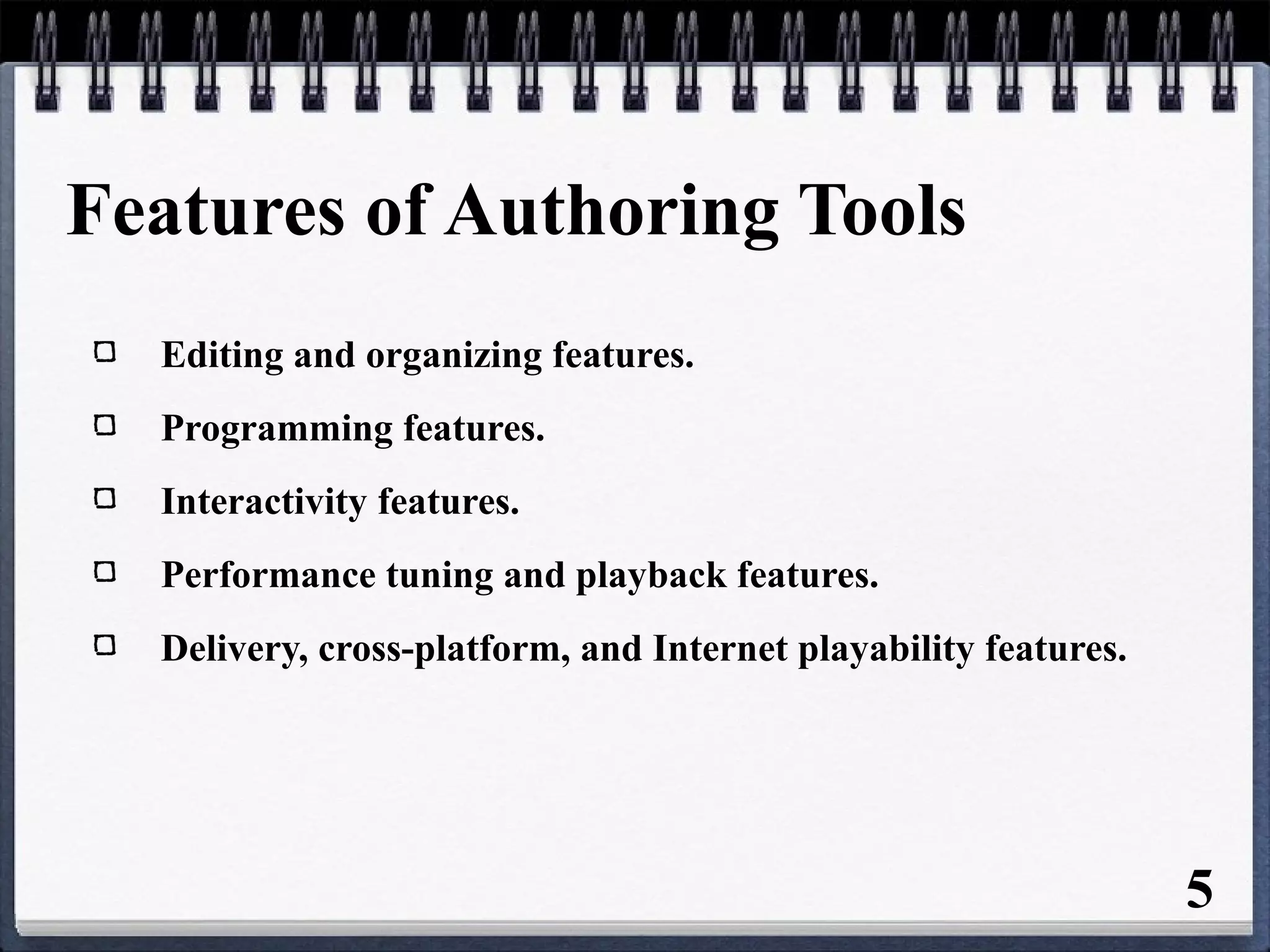 Features of Authoring Tools
Editing and organizing features.
Programming features.
Interactivity features.
Performance tuning and playback features.
Delivery, cross-platform, and Internet playability features.
5
 