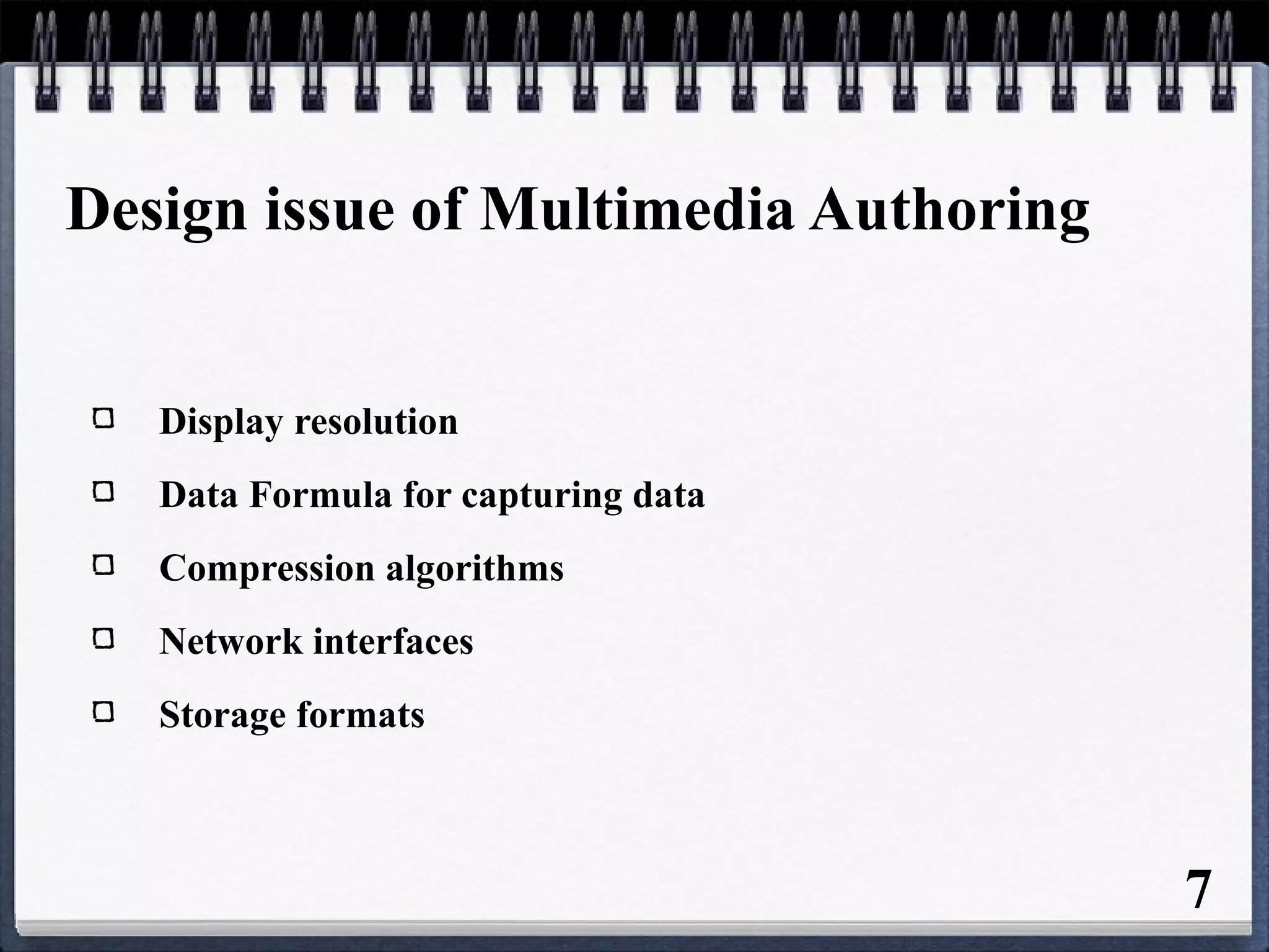 Design issue of Multimedia Authoring
Display resolution
Data Formula for capturing data
Compression algorithms
Network interfaces
Storage formats
7
 