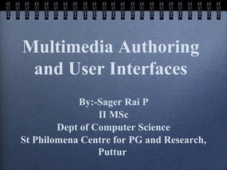 Multimedia Authoring
and User Interfaces
By:-Sager Rai P
II MSc
Dept of Computer Science
St Philomena Centre for PG and Research,
Puttur
 