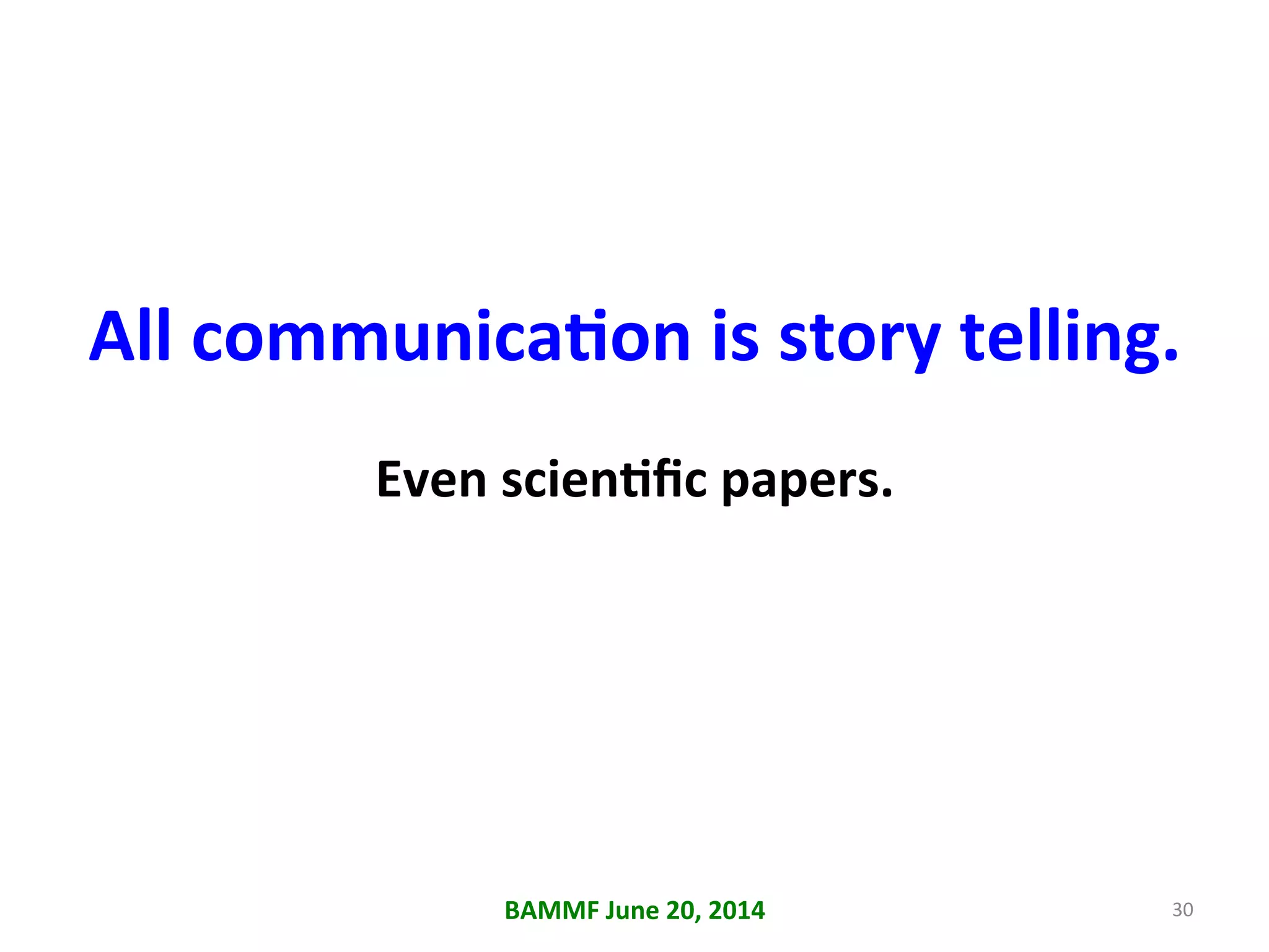 All	
  communicaAon	
  is	
  story	
  telling.	
  
Even	
  scienAﬁc	
  papers.	
  
BAMMF	
  June	
  20,	
  2014	
   30	
  
 