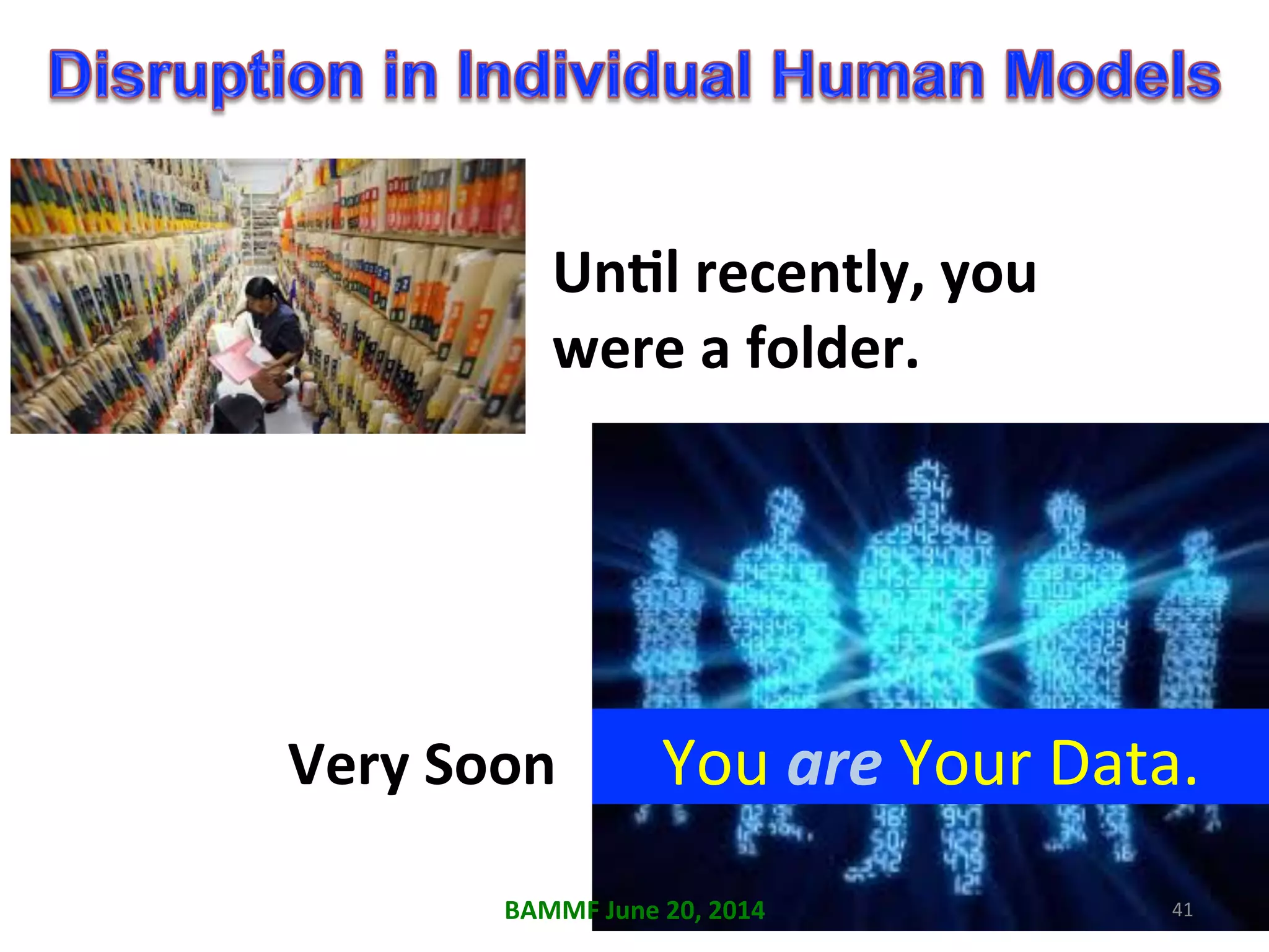 UnAl	
  recently,	
  you	
  
were	
  a	
  folder.	
  
Very	
  Soon	
   You	
  are	
  Your	
  Data.	
  
41	
  BAMMF	
  June	
  20,	
  2014	
  
 