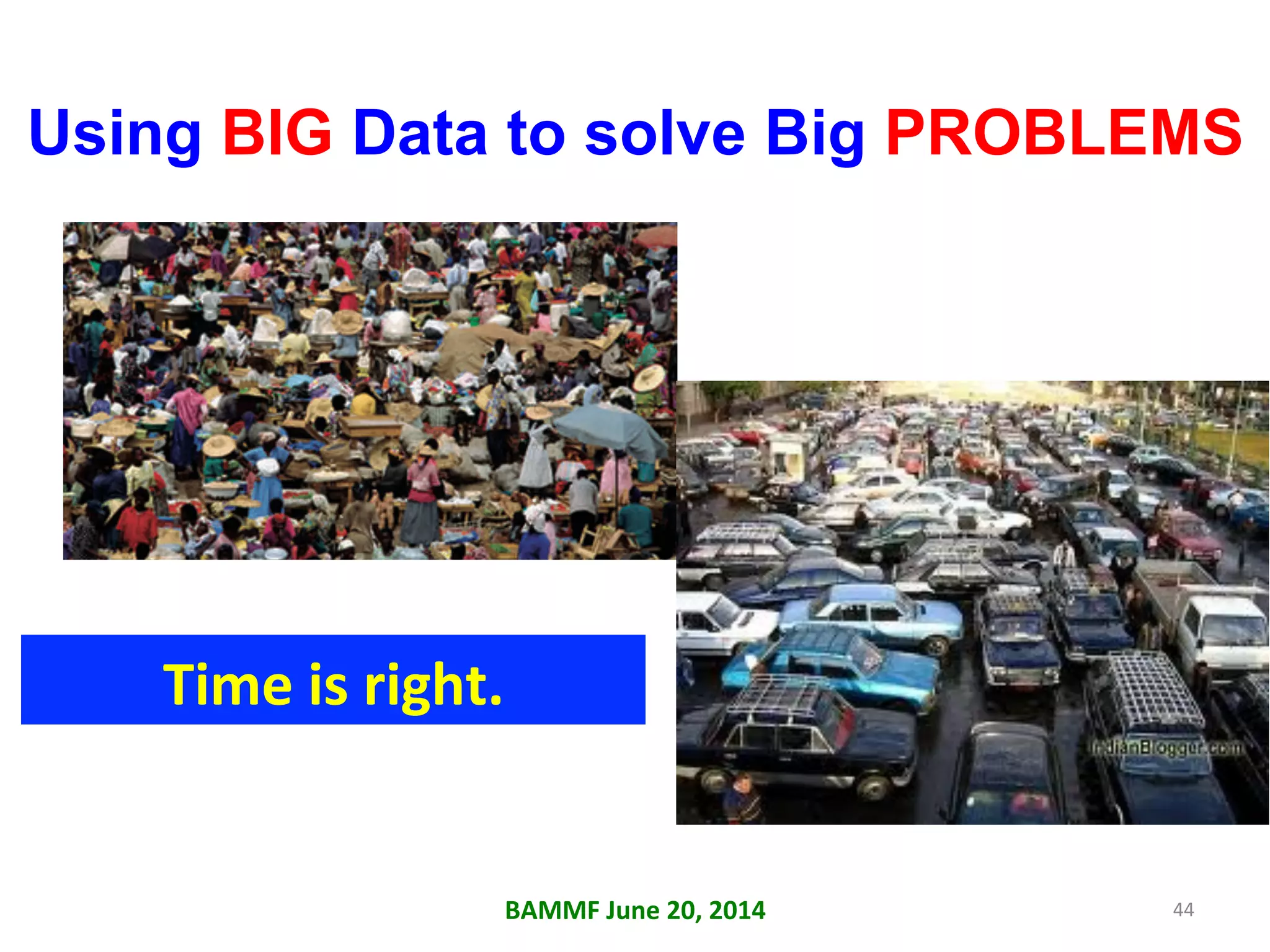 Using BIG Data to solve Big PROBLEMS
Time	
  is	
  right.	
  
BAMMF	
  June	
  20,	
  2014	
   44	
  
 