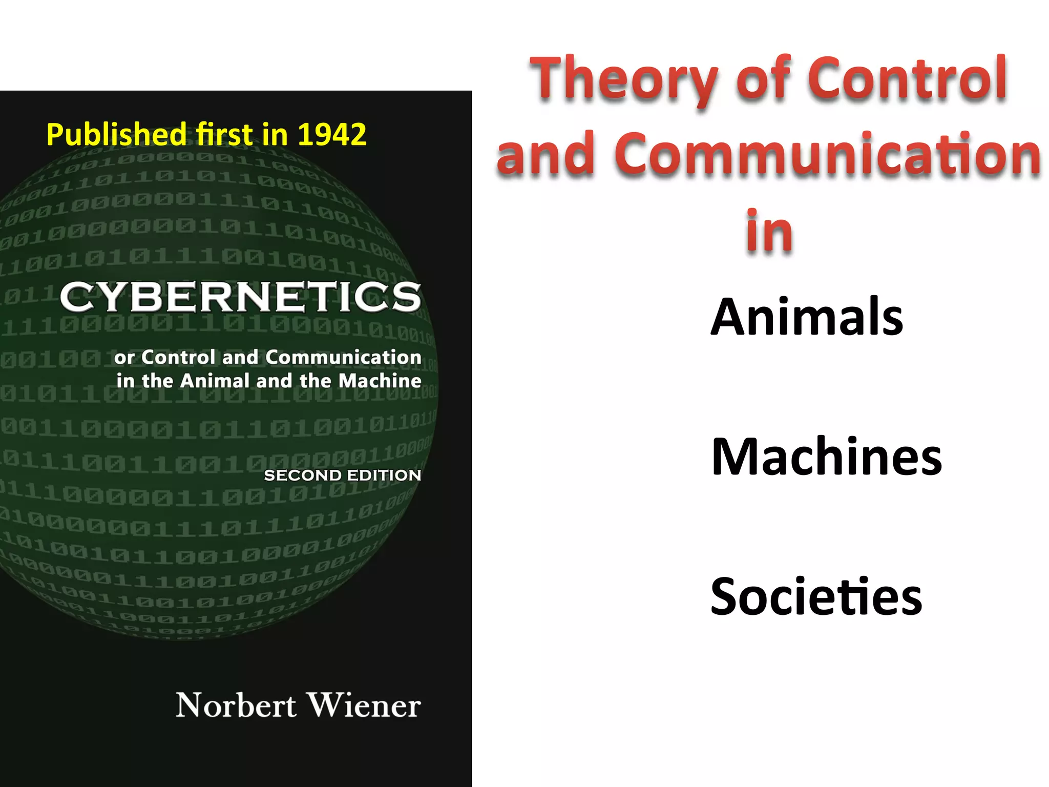  
Animals	
  
	
  
Machines	
  
	
  
SocieAes	
  
Published	
  ﬁrst	
  in	
  1942	
  
 