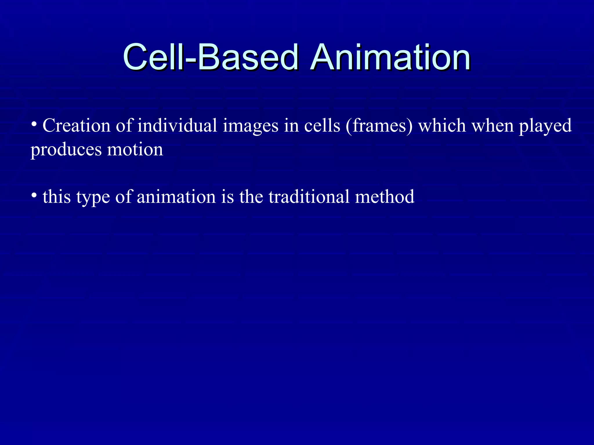 Cell-Based Animation Creation of individual images in cells (frames) which when played produces motion this type of animation is the traditional method 