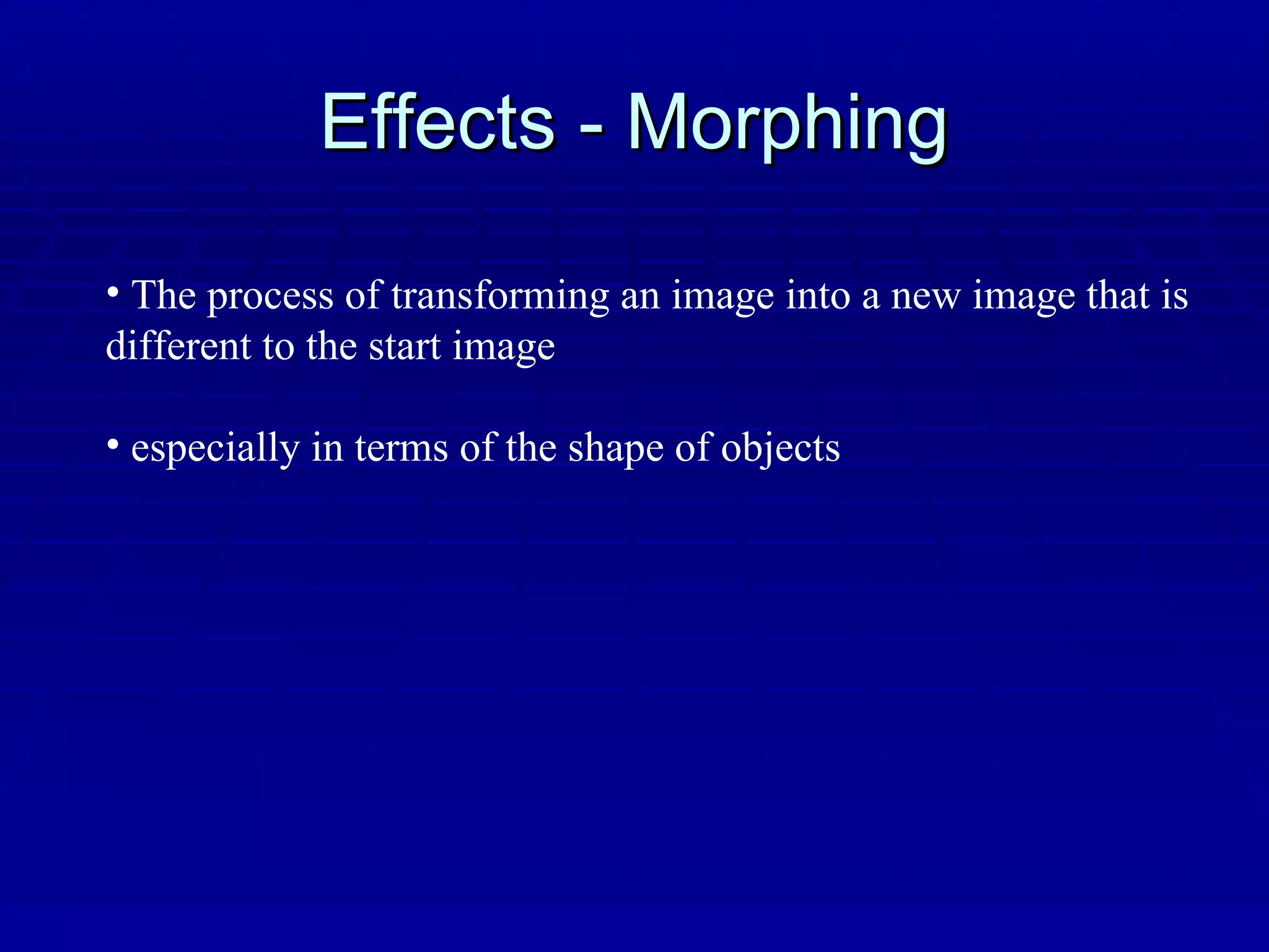 Effects - Morphing The process of transforming an image into a new image that is different to the start image especially in terms of the shape of objects 