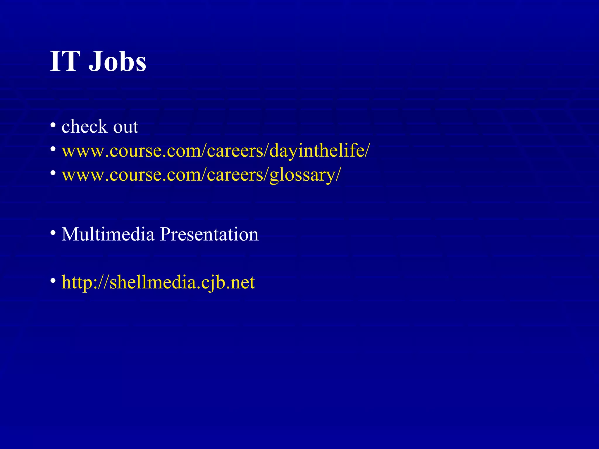 IT Jobs check out www.course.com/careers/dayinthelife / www.course.com /careers/glossary/ Multimedia Presentation http:// shellmedia.cjb.net 