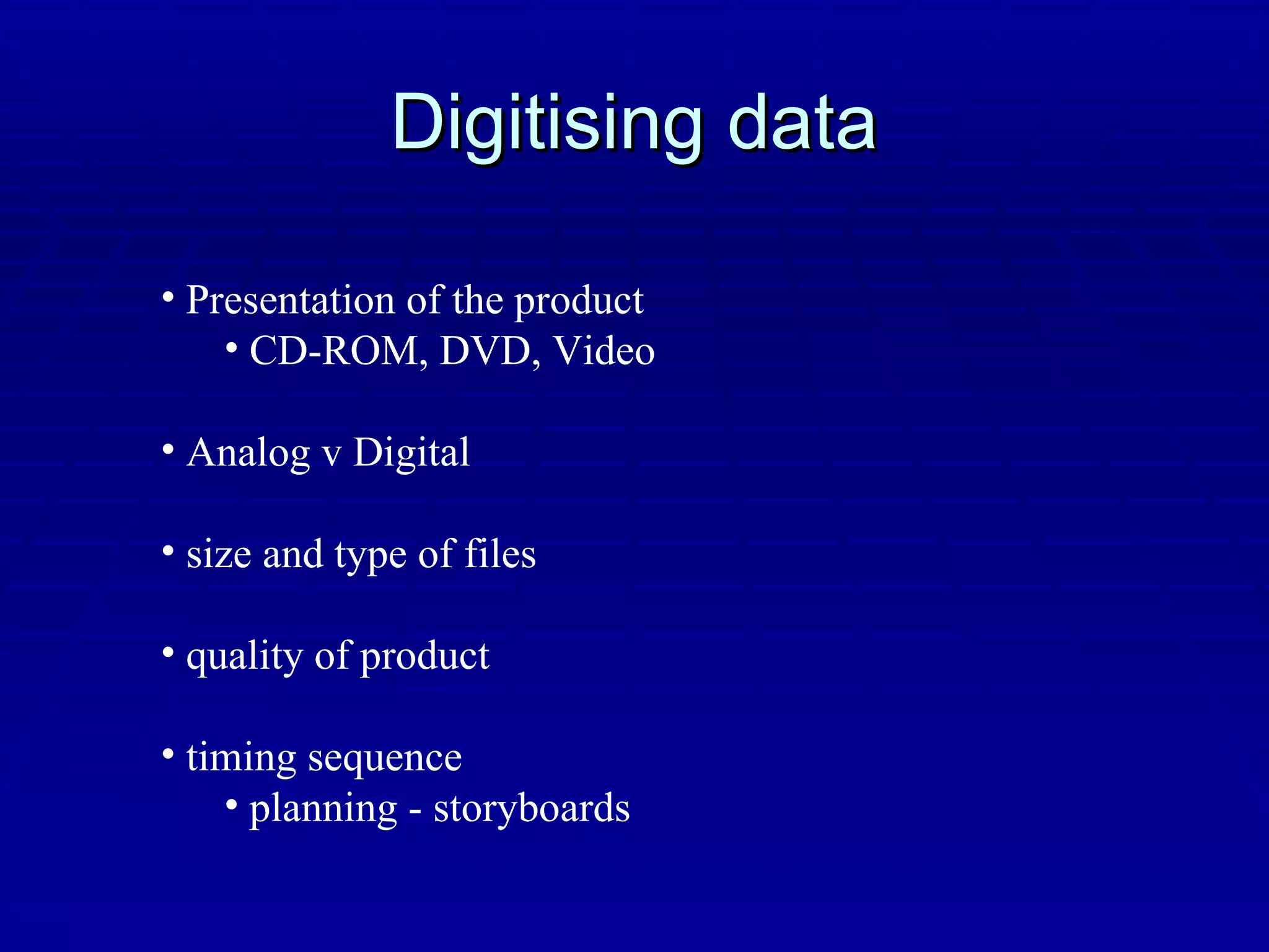 Digitising data Presentation of the product CD-ROM, DVD, Video Analog v Digital size and type of files quality of product timing sequence planning - storyboards 