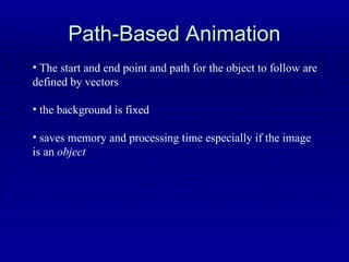 Path-Based Animation The start and end point and path for the object to follow are defined by vectors the background is fixed saves memory and processing time especially if the image is an  object 