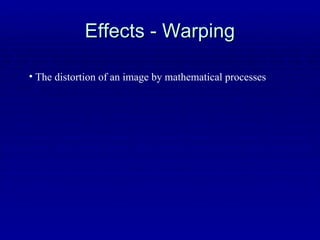 Effects - Warping The distortion of an image by mathematical processes 