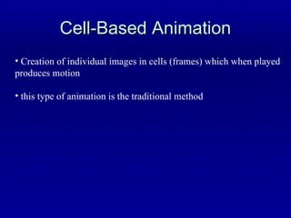 Cell-Based Animation Creation of individual images in cells (frames) which when played produces motion this type of animation is the traditional method 