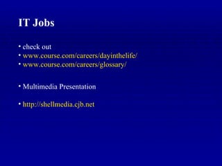 IT Jobs check out www.course.com/careers/dayinthelife / www.course.com /careers/glossary/ Multimedia Presentation http:// shellmedia.cjb.net 