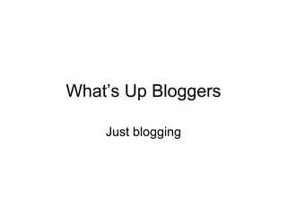 What’s Up Bloggers Just blogging 