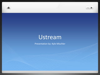 Ustream Presentation by: Kyle Mischler 