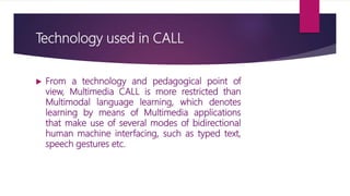 Technology used in CALL
 From a technology and pedagogical point of
view, Multimedia CALL is more restricted than
Multimo...