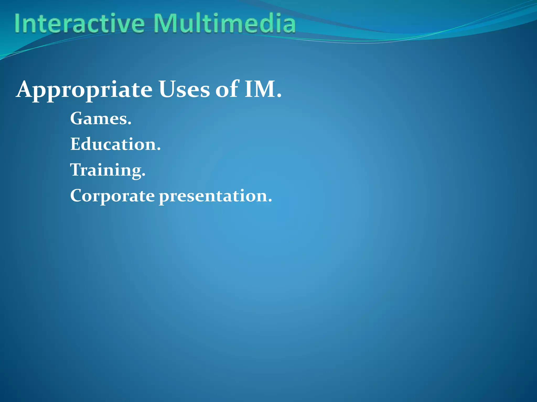 Appropriate Uses of IM.
Games.
Education.
Training.
Corporate presentation.

 