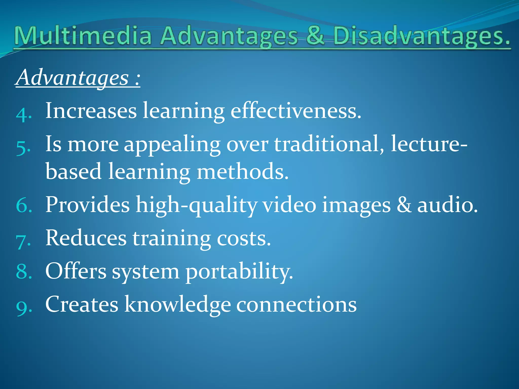 Advantages :
4. Increases learning effectiveness.
5. Is more appealing over traditional, lecturebased learning methods.
6. Provides high-quality video images & audio.
7. Reduces training costs.
8. Offers system portability.
9. Creates knowledge connections

 