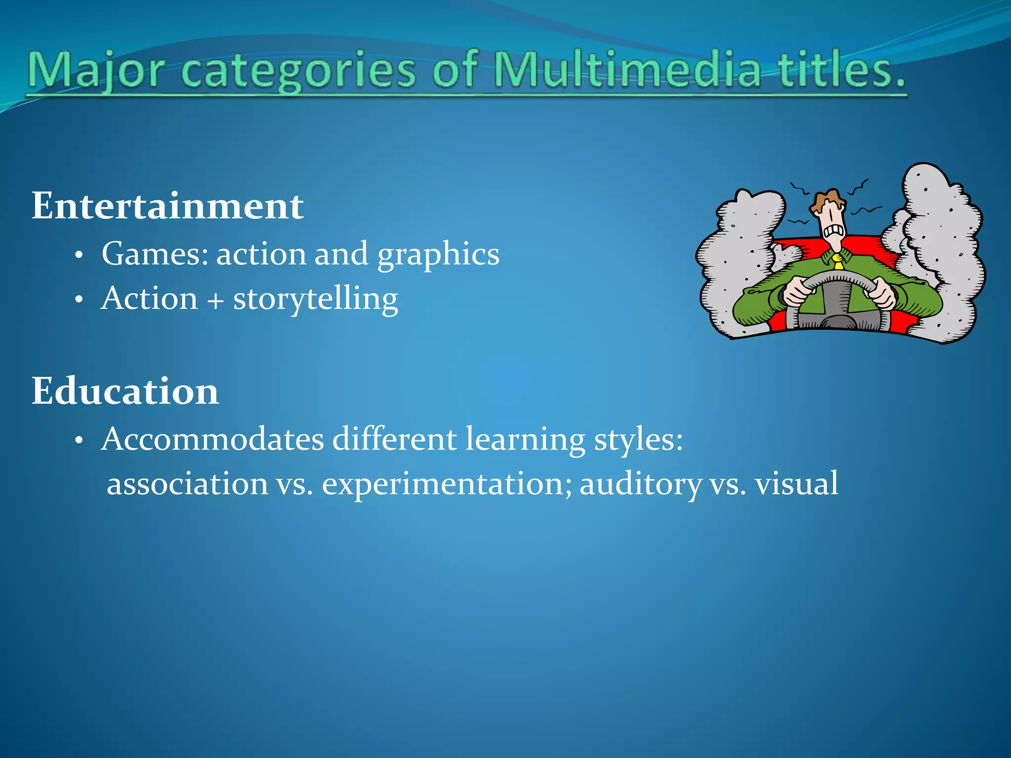 Entertainment
• Games: action and graphics
• Action + storytelling

Education
• Accommodates different learning styles:

association vs. experimentation; auditory vs. visual

 