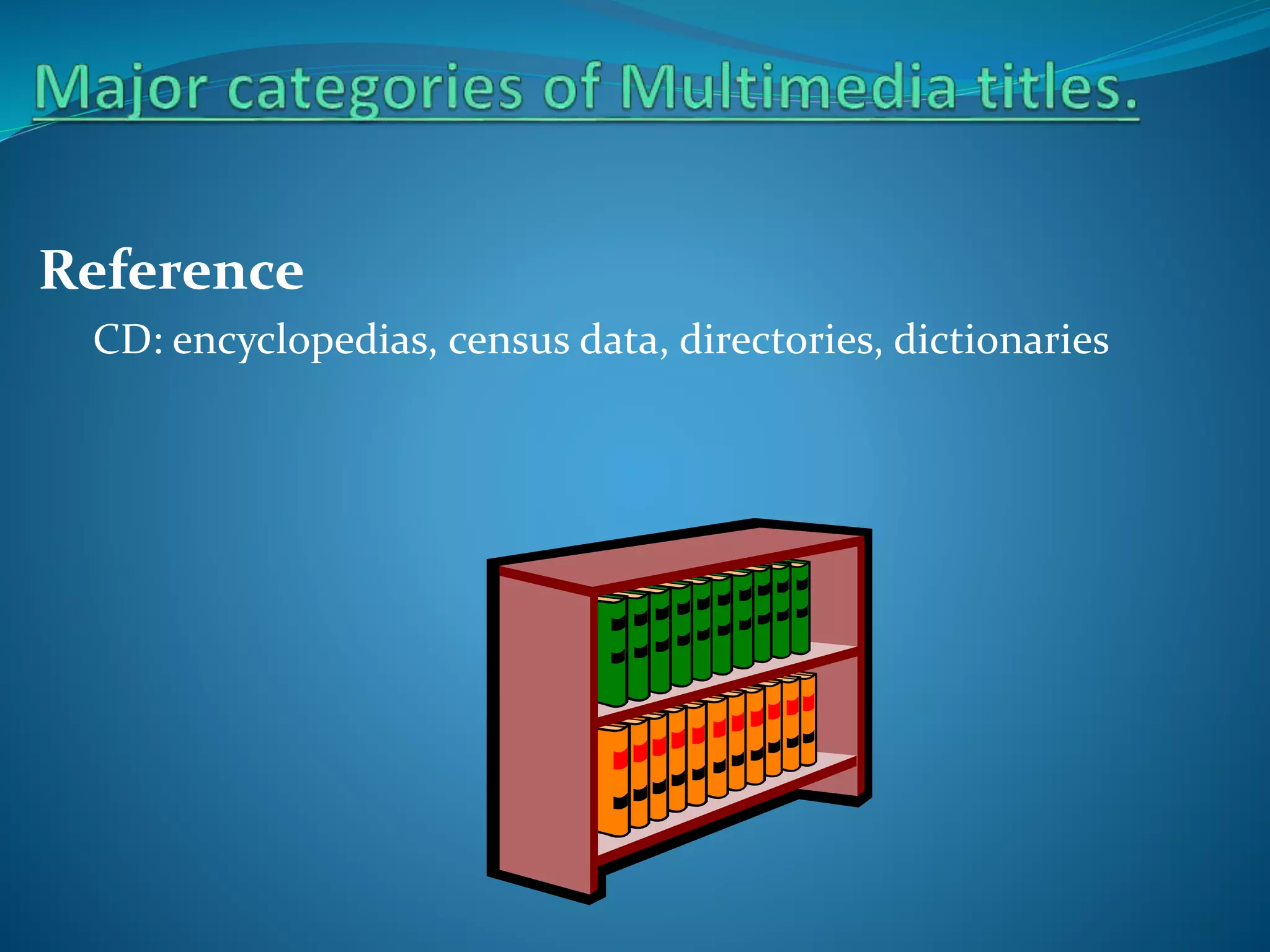 Reference
CD: encyclopedias, census data, directories, dictionaries

 