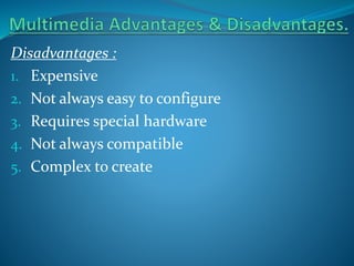 Disadvantages :
1. Expensive
2. Not always easy to configure
3. Requires special hardware
4. Not always compatible
5. Complex to create

 