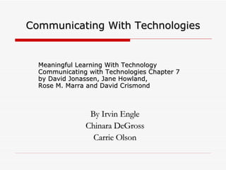 Communicating With Technologies Meaningful Learning With Technology Communicating with Technologies Chapter 7  by David Jonassen, Jane Howland,  Rose M. Marra and David Crismond By Irvin Engle Chinara DeGross Carrie Olson 