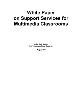 White Paper
on Support Services for
Multimedia Classrooms


            by Dr. Rich Ranker
      East Tennessee State University

              5 August 2001
 