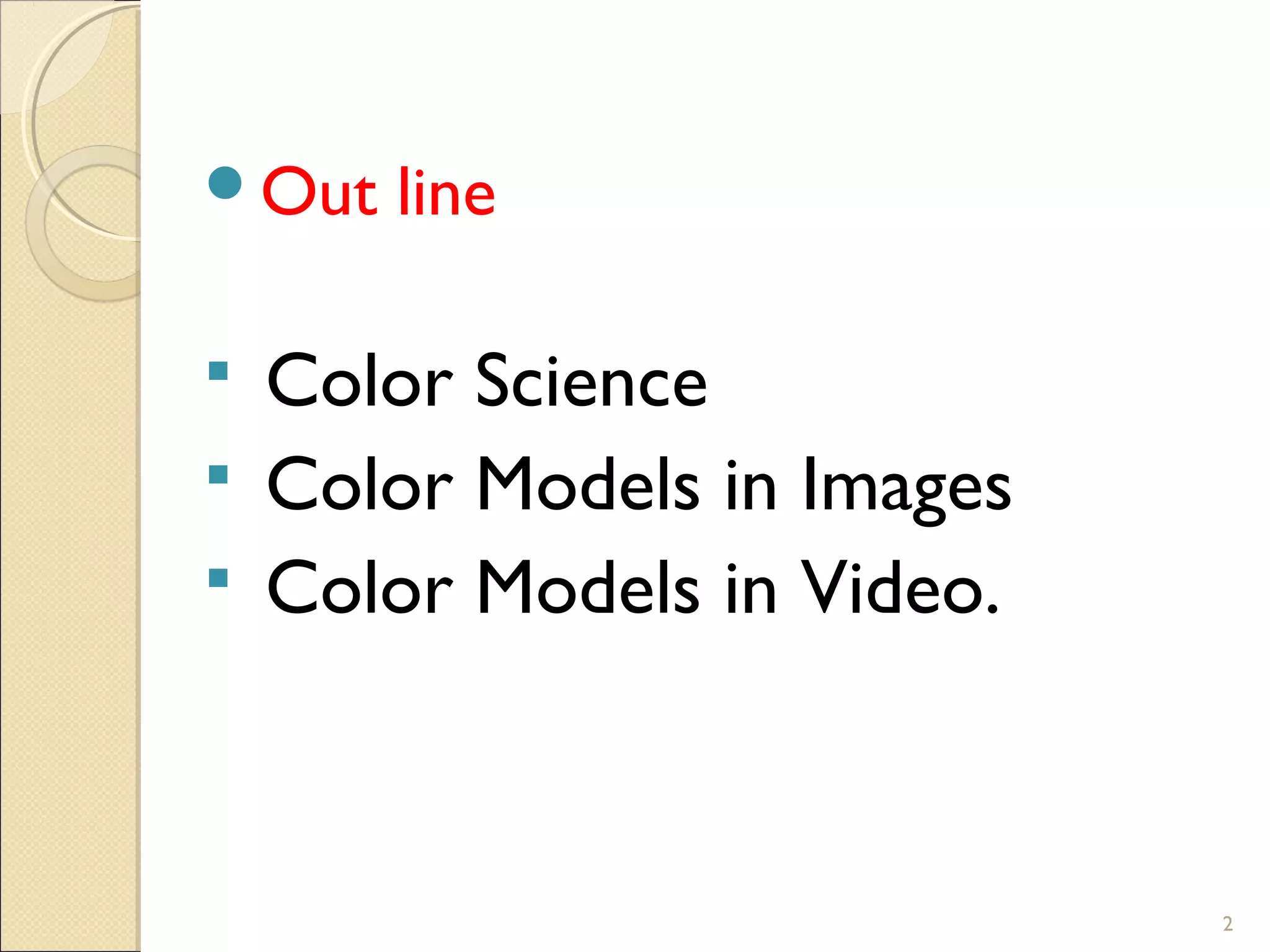  Color Science
 Color Models in Images
 Color Models in Video.
2
Out line
 