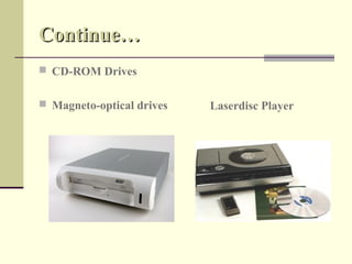 Continue…
 CD-ROM Drives


 Magneto-optical drives   Laserdisc Player
 