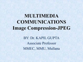 MULTIMEDIA
COMMUNICATIONS
Image Compression-JPEG
BY: Dr. KAPIL GUPTA
Associate Professor
MMEC, MMU, Mullana
 