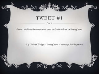 TWEET #1
Name 1 multimedia component used on Montrealites or EatingCrow
E.g. Twitter Widget - EatingCrow Homepage #eatingcrows
 