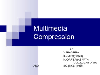 Multimedia
Compression
BY
V.PRADEEPA
II – M.SC(CS&IT)
NADAR SARASWATHI
COLLEGE OF ARTS
AND SCIENCE, THENI
 