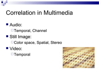 Correlation in Multimedia
 Audio:
Temporal, Channel
 Still Image:
Color space, Spatial, Stereo
 Video:
Temporal
 