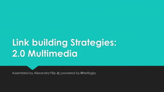 Link building Strategies:
2.0 Multimedia
Assembled by Alexandra Filip  powered by ©Netlogiq
 