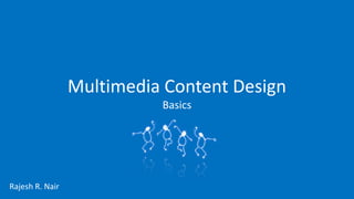 Multimedia Content Design
                           Basics




Rajesh R. Nair
 