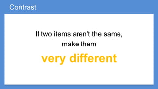 Contrast


       If two items aren't the same,
                 make them

           very different
 