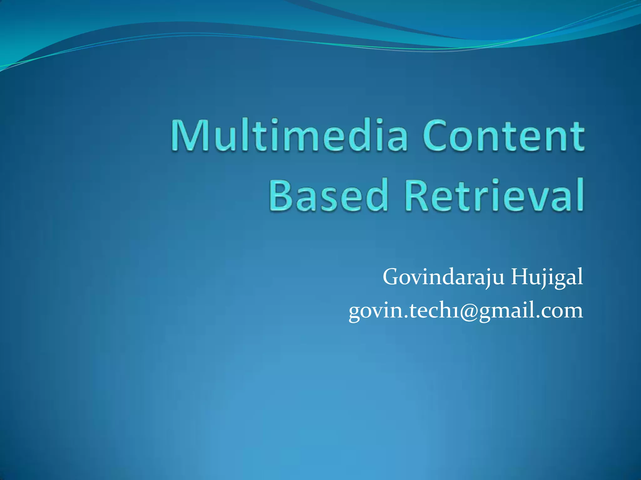 Multimedia Content Based RetrievalGovindarajuHujigalgovin.tech1@gmail.com